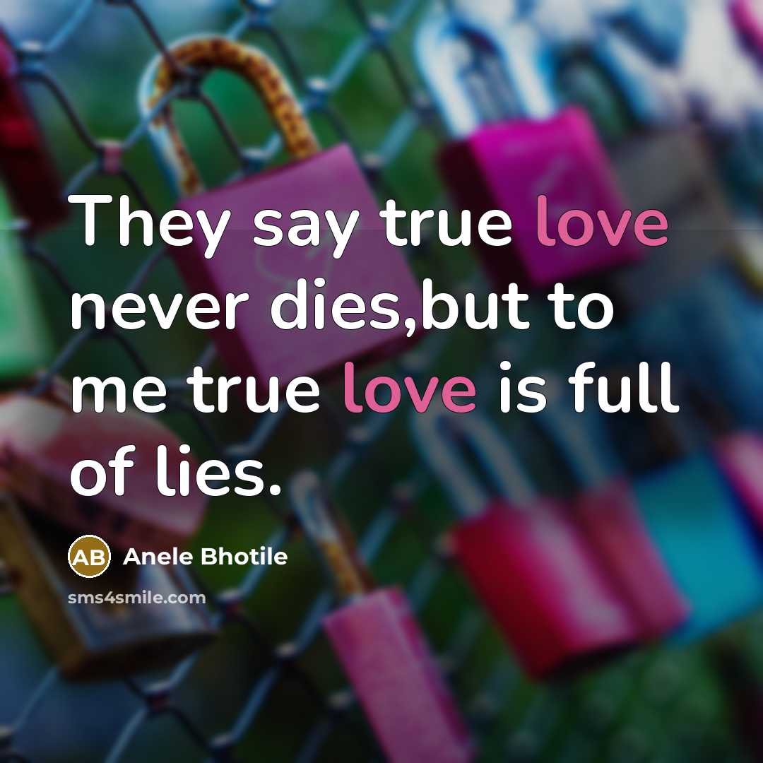 “They say true love never dies,but to me true love is full of lies.” quote by Anele Bhotile