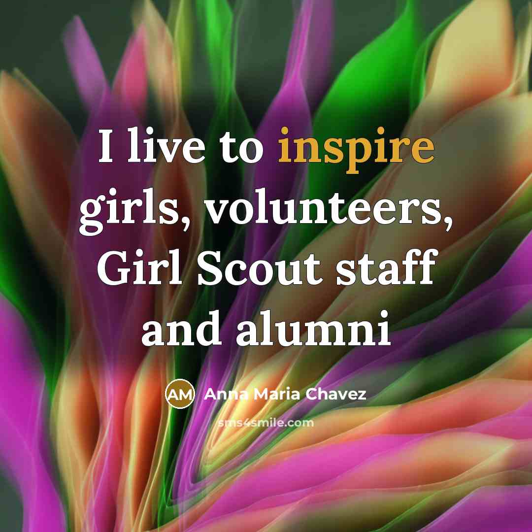 “I live to inspire girls, volunteers, Girl Scout staff and…” quote by Anna Maria Chavez