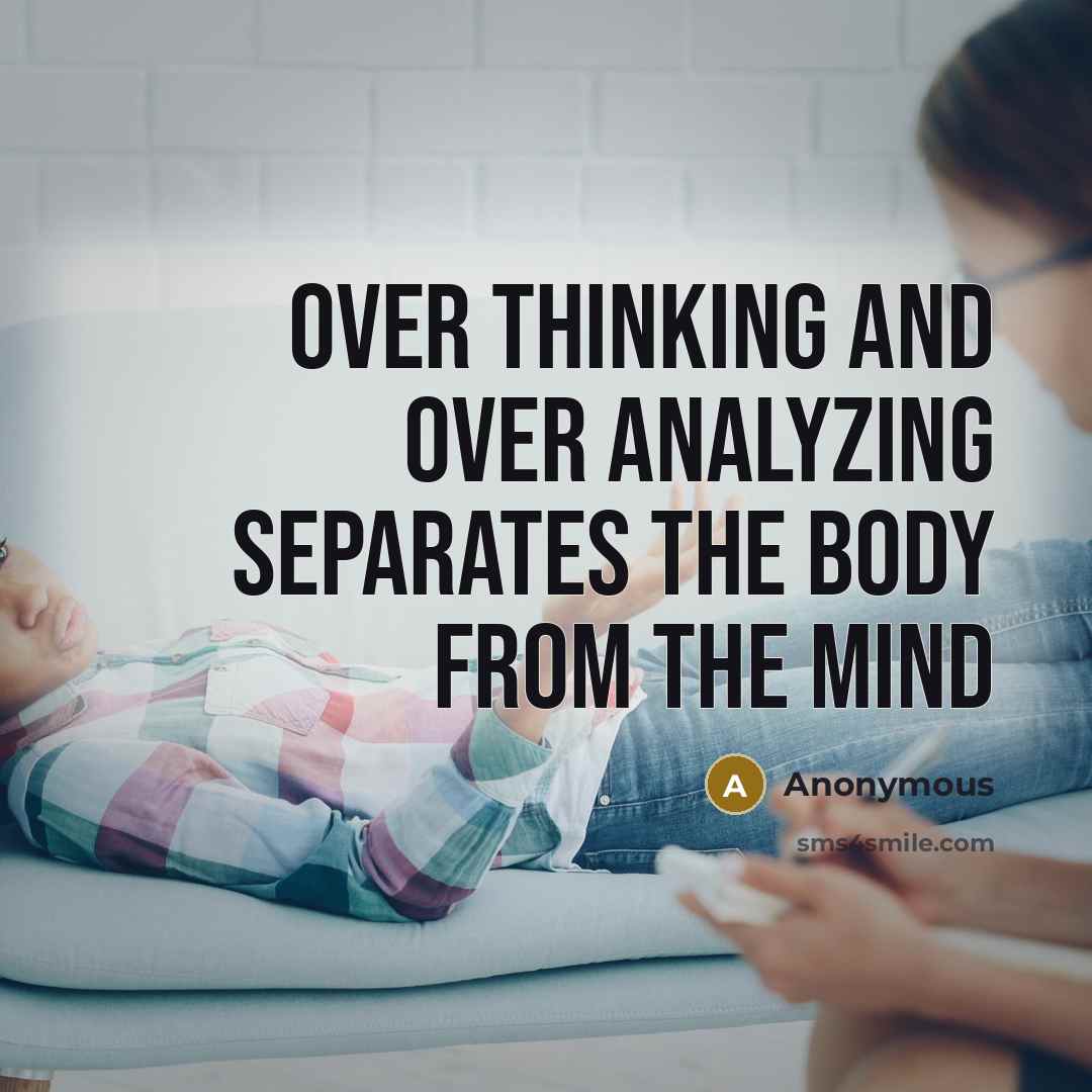 “Over thinking and over analyzing separates the body from the mind” quote by Anonymous
