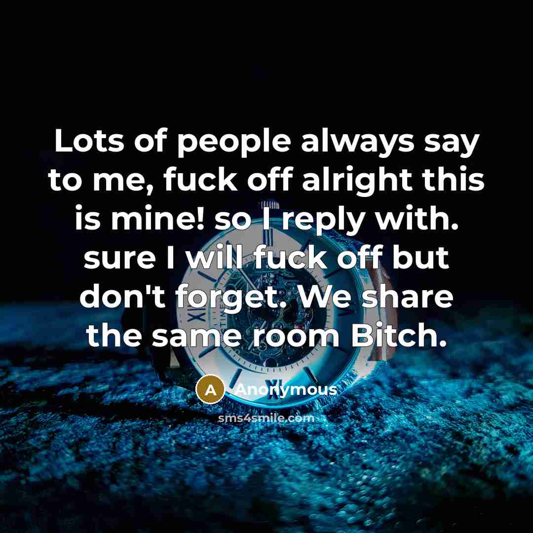 “Lots of people always say to me, fuck off alright…” quote by Anonymous
