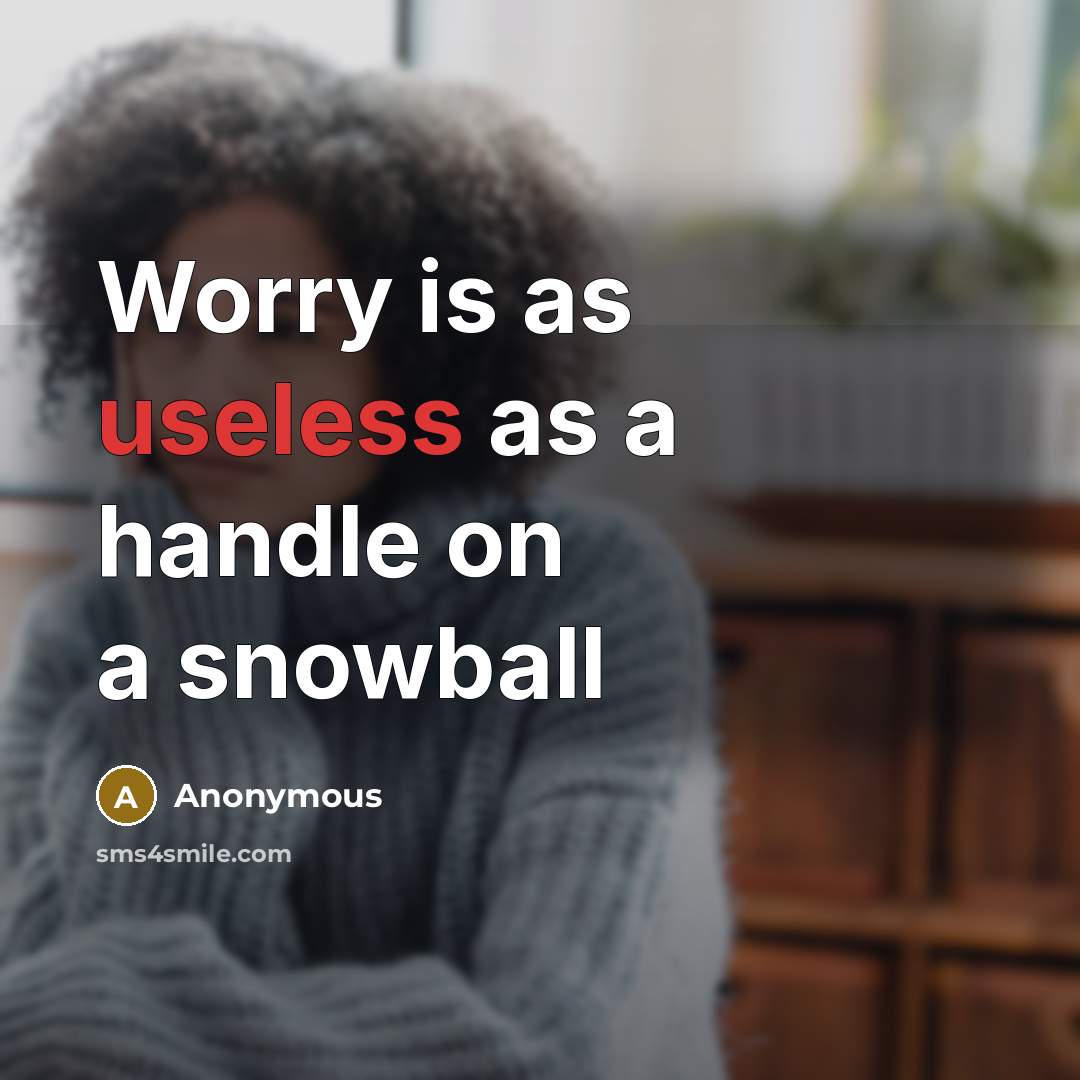 “Worry is as useless as a handle on a snowball” quote by Anonymous