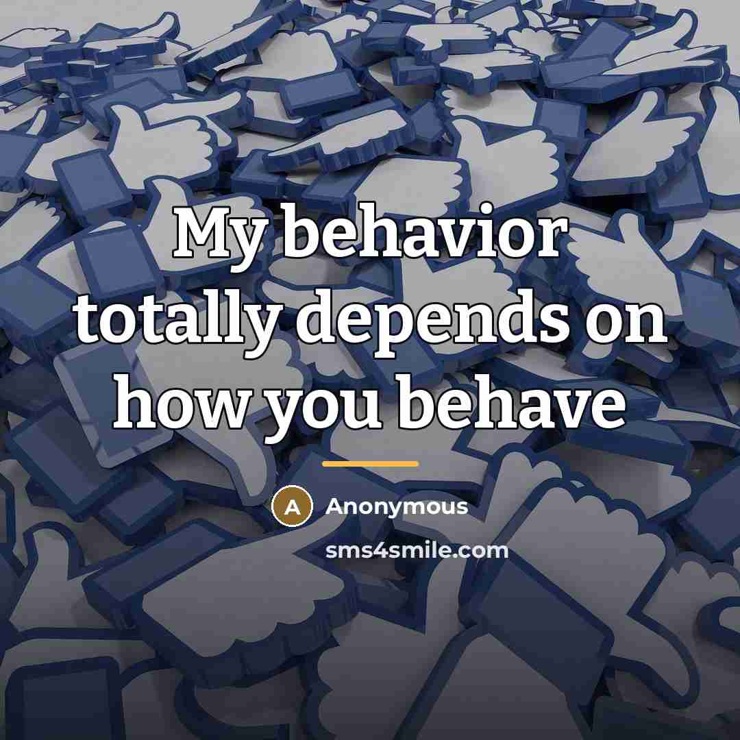 “My behavior totally depends on how you behave…” quote by Anonymous