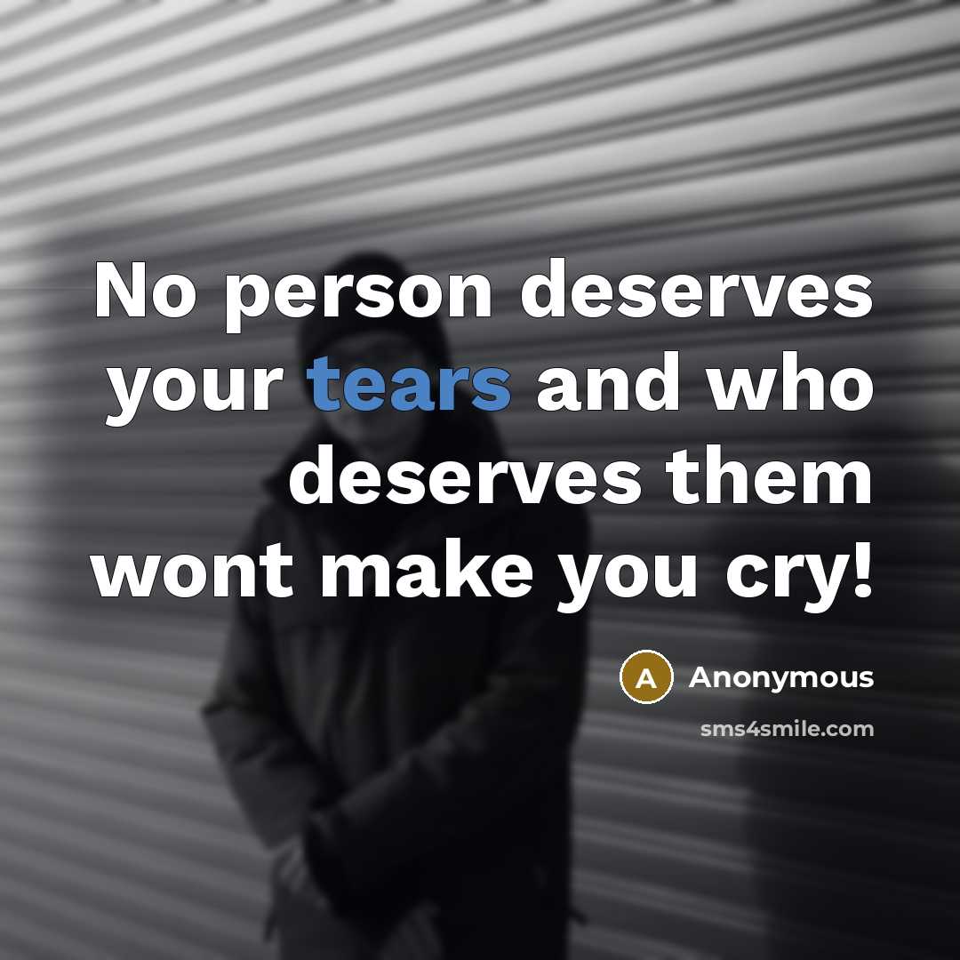 “No person deserves your tears and who deserves them wont…” quote by Anonymous