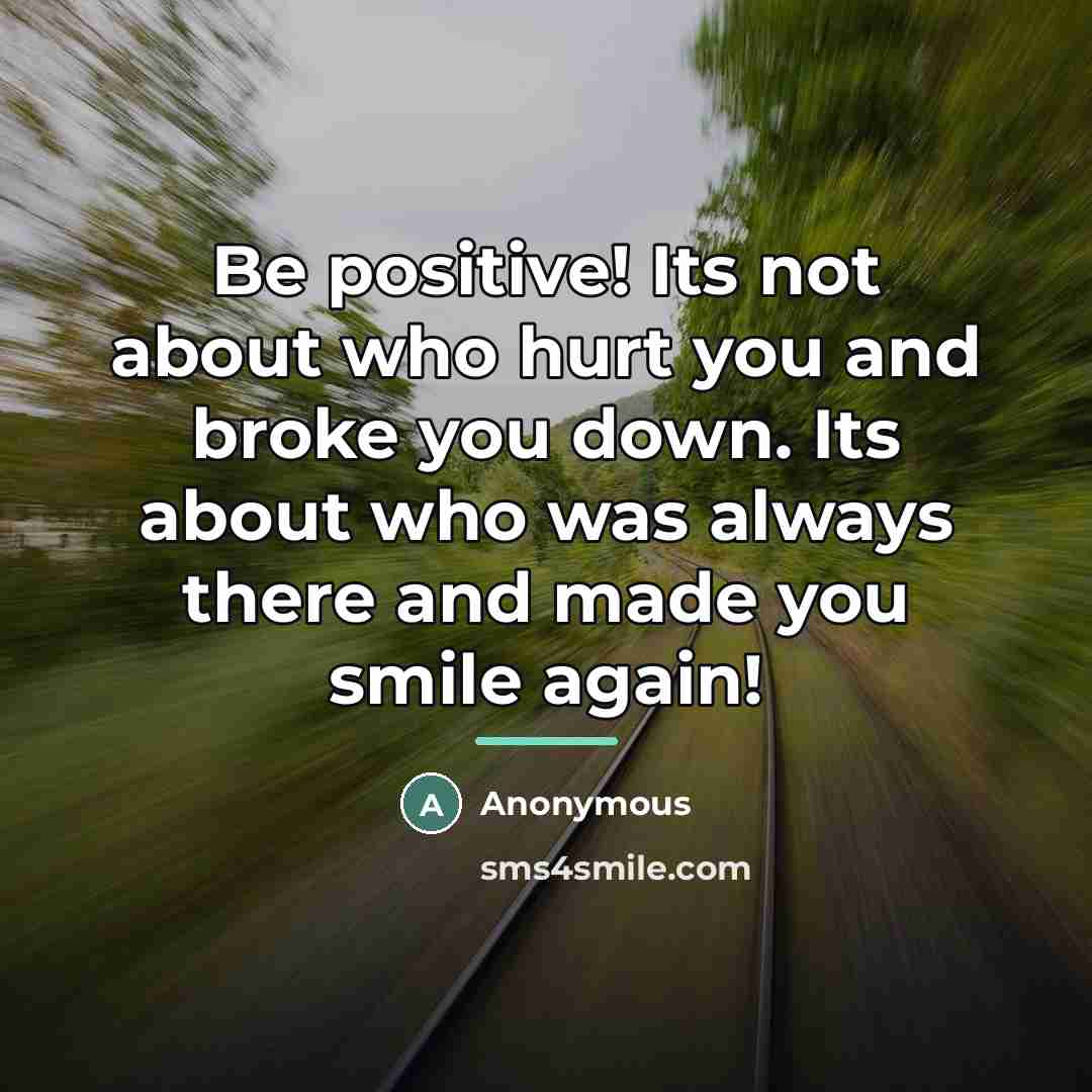 “Be positive! Its not about who hurt you and broke…” quote by Anonymous