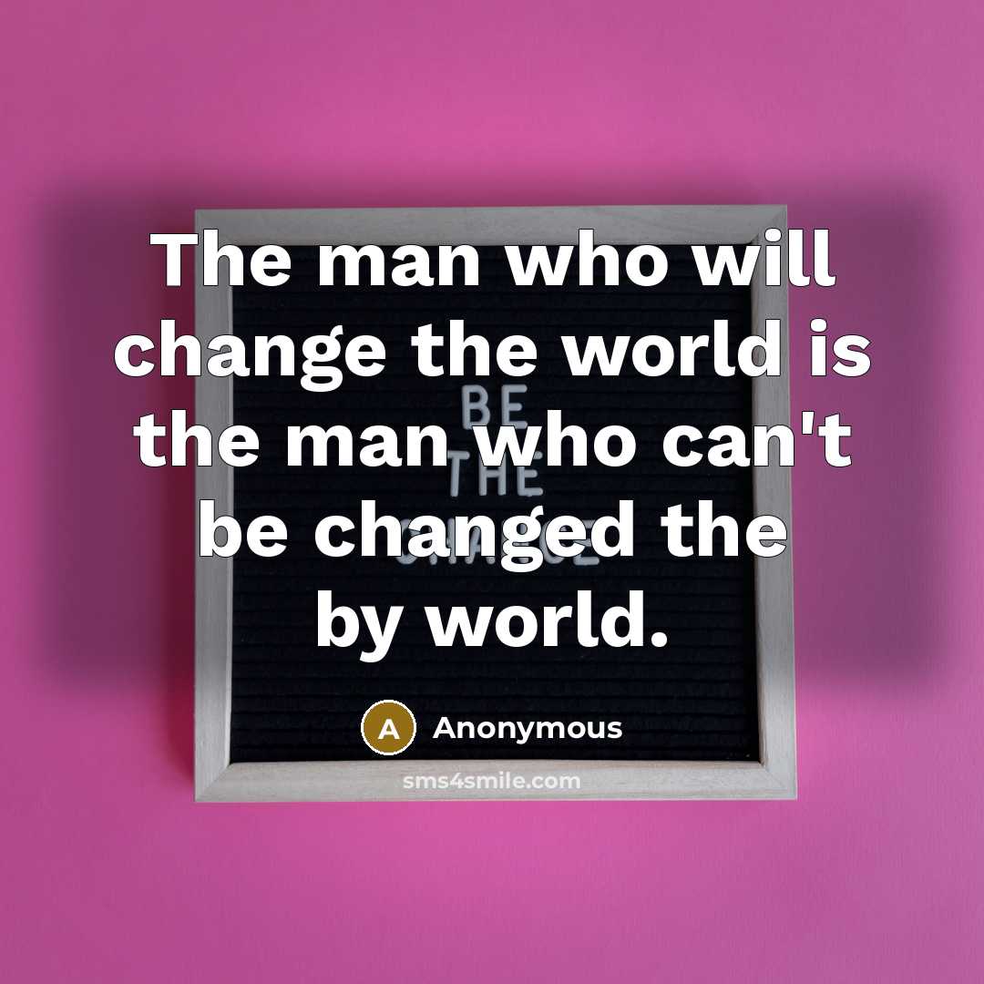 “The man who will change the world is the man…” quote by Anonymous