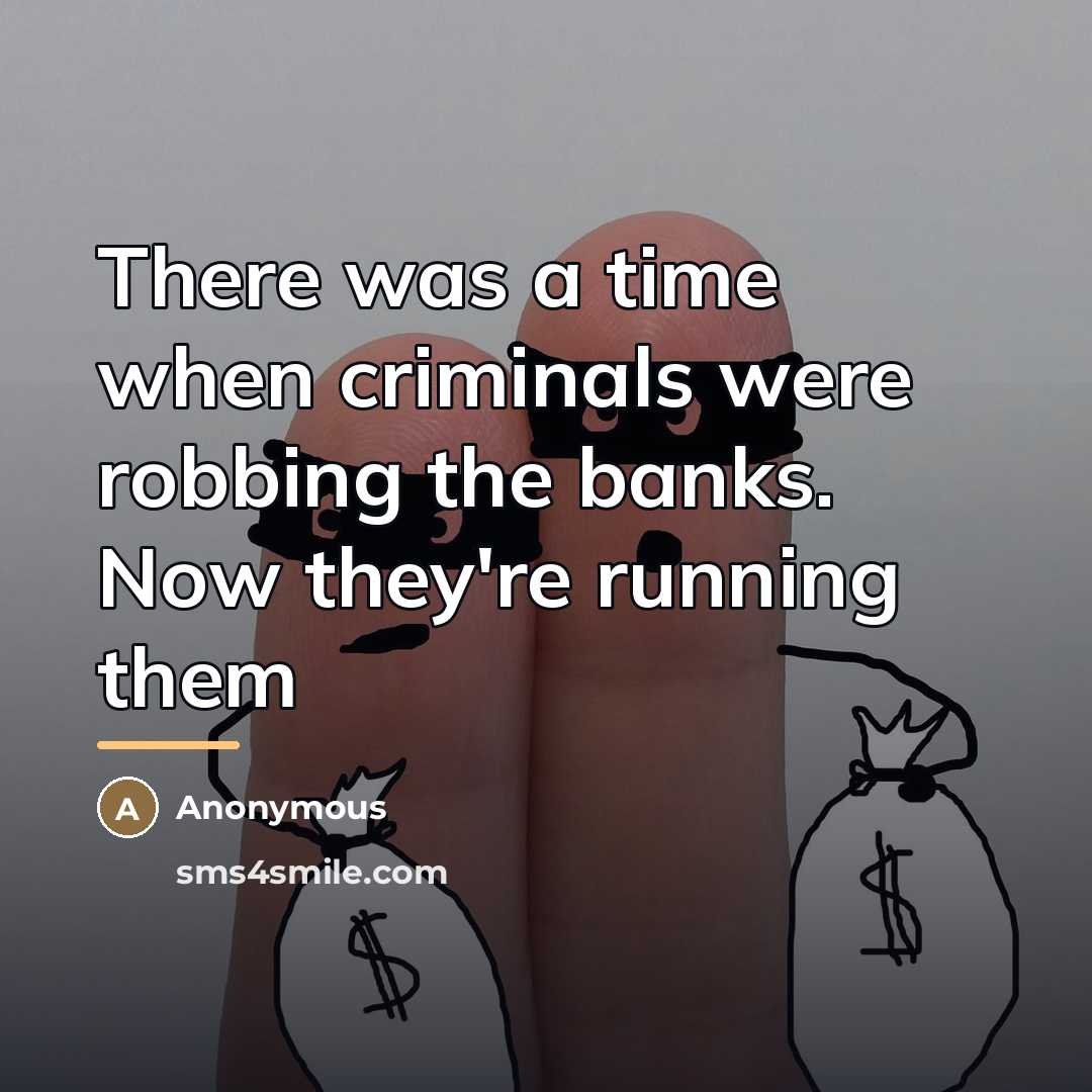 “There was a time when criminals were robbing the banks.…” quote by Anonymous