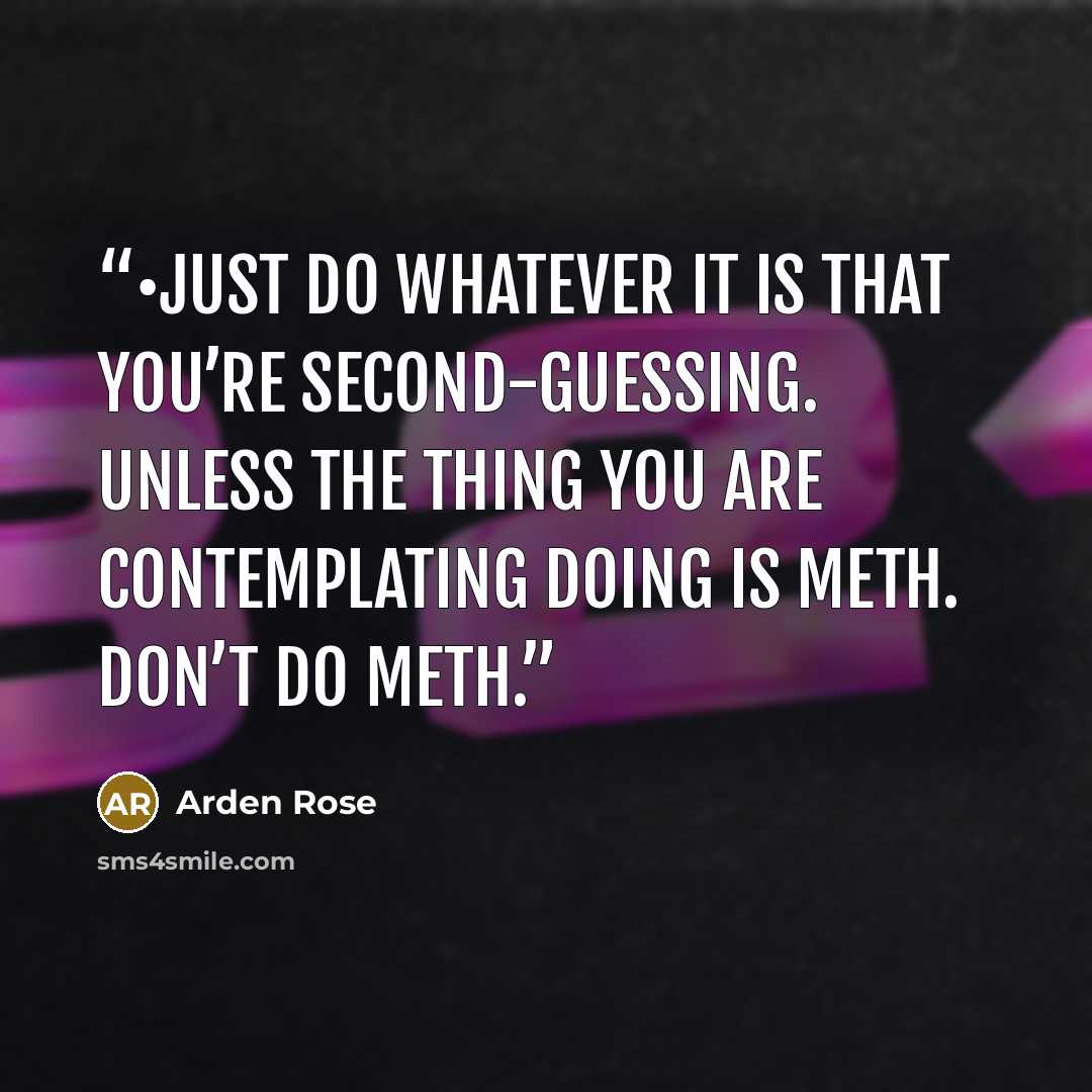 “•​Just do whatever it is that you’re second-guessing. Unless the thing you are contemplating doing is meth. Don’t do meth.” quote by Arden Rose