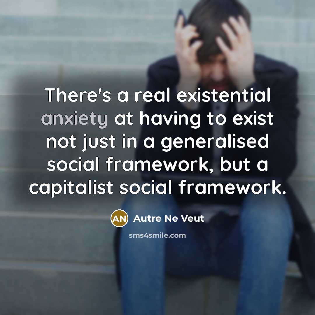 “There's a real existential anxiety at having to exist not…” quote by Autre Ne Veut