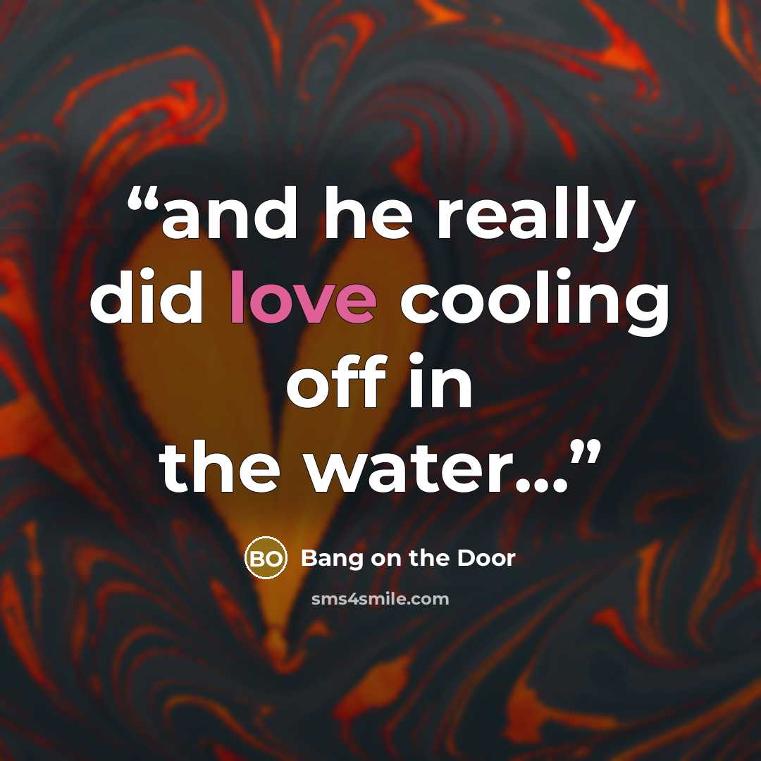 “and he really did love cooling off in the water...” quote by Bang on the Door