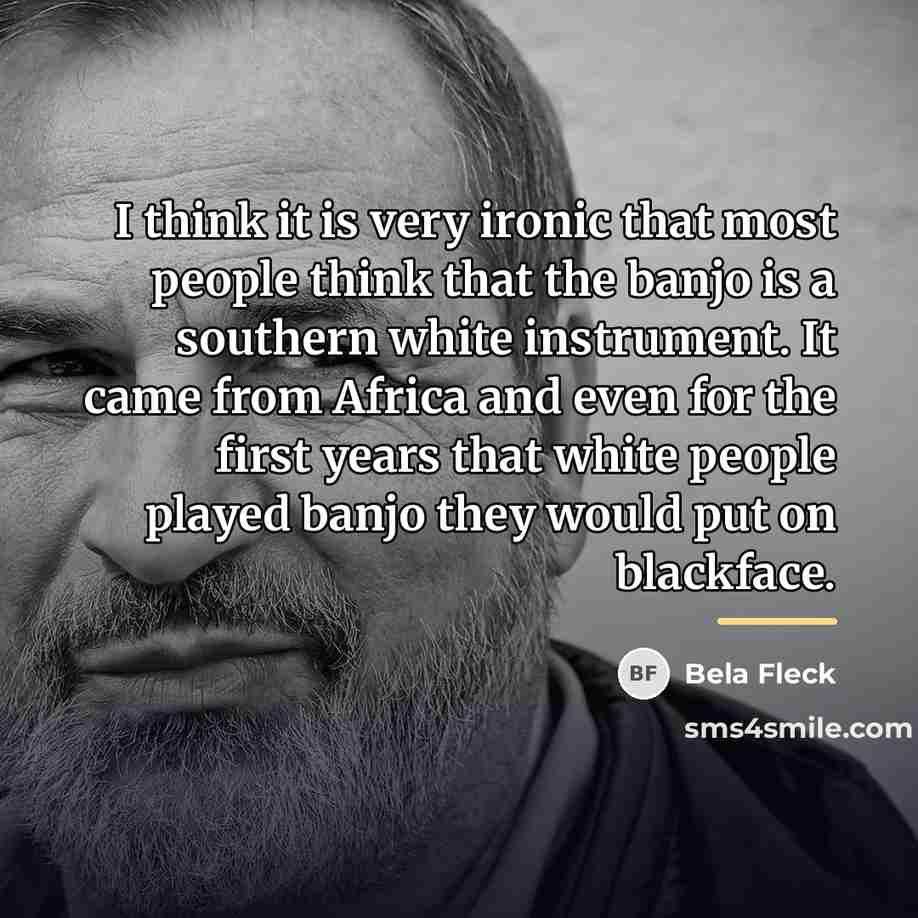“I think it is very ironic that most people think…” quote by Bela Fleck