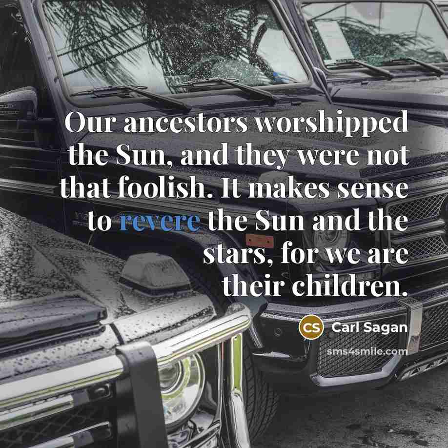 “Our ancestors worshipped the Sun, and they were not that…” quote by Carl Sagan