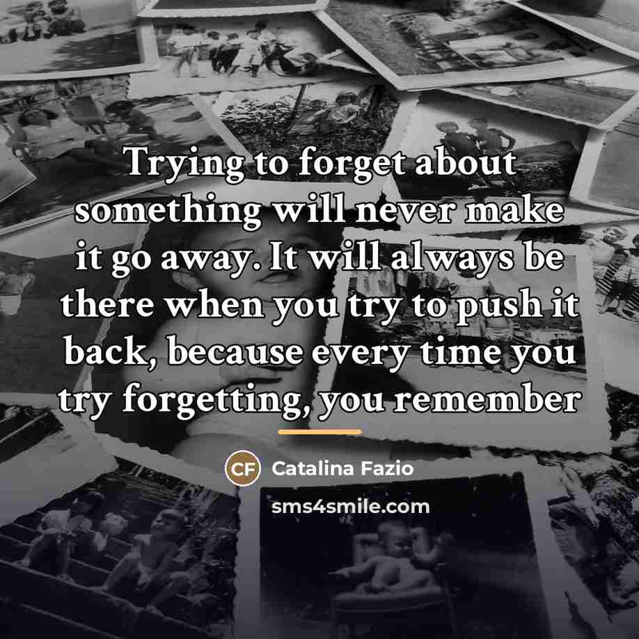 “Trying to forget about something will never make it go…” quote by Catalina Fazio