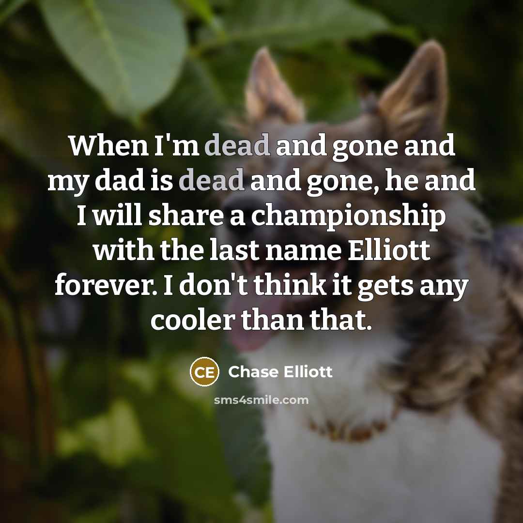 “When I'm dead and gone and my dad is dead…” quote by Chase Elliott