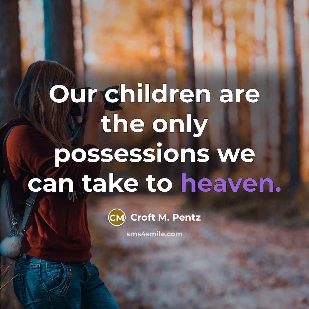 “Our children are the only possessions we can take to…” quote by Croft M. Pentz