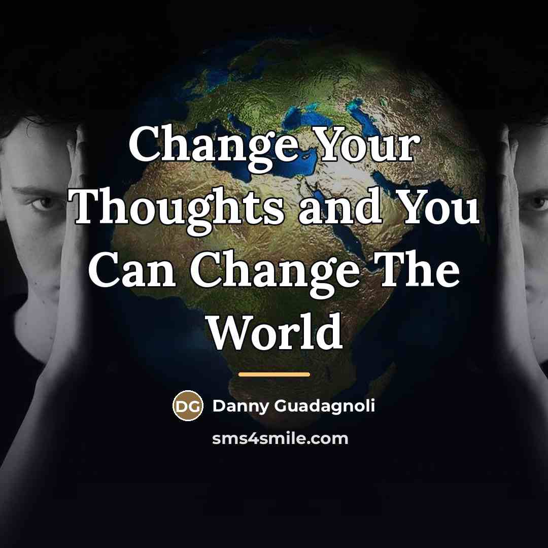 “Change Your Thoughts and You Can Change The World…” quote by Danny Guadagnoli