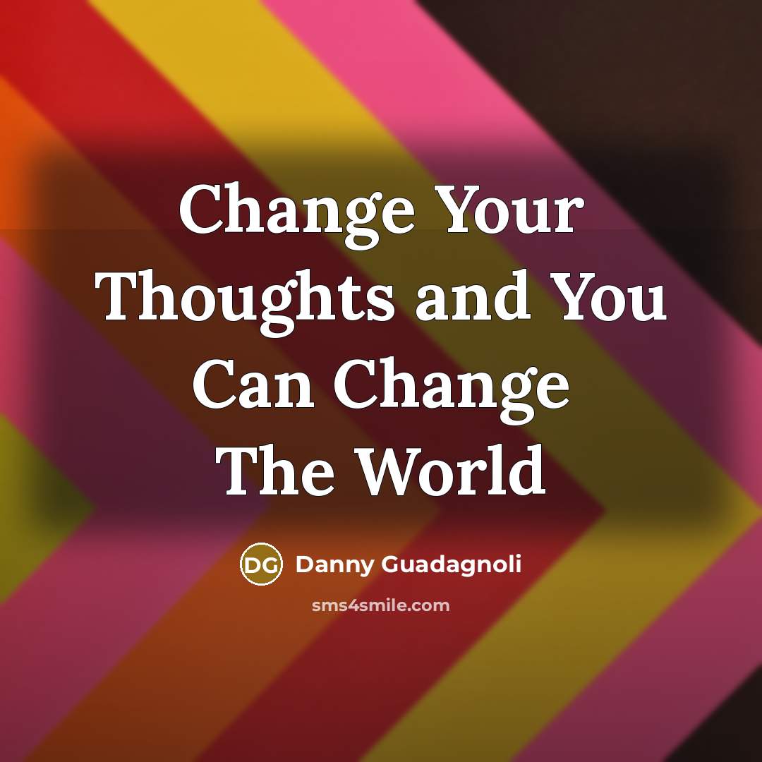 “Change Your Thoughts and You Can Change The World” quote by Danny Guadagnoli