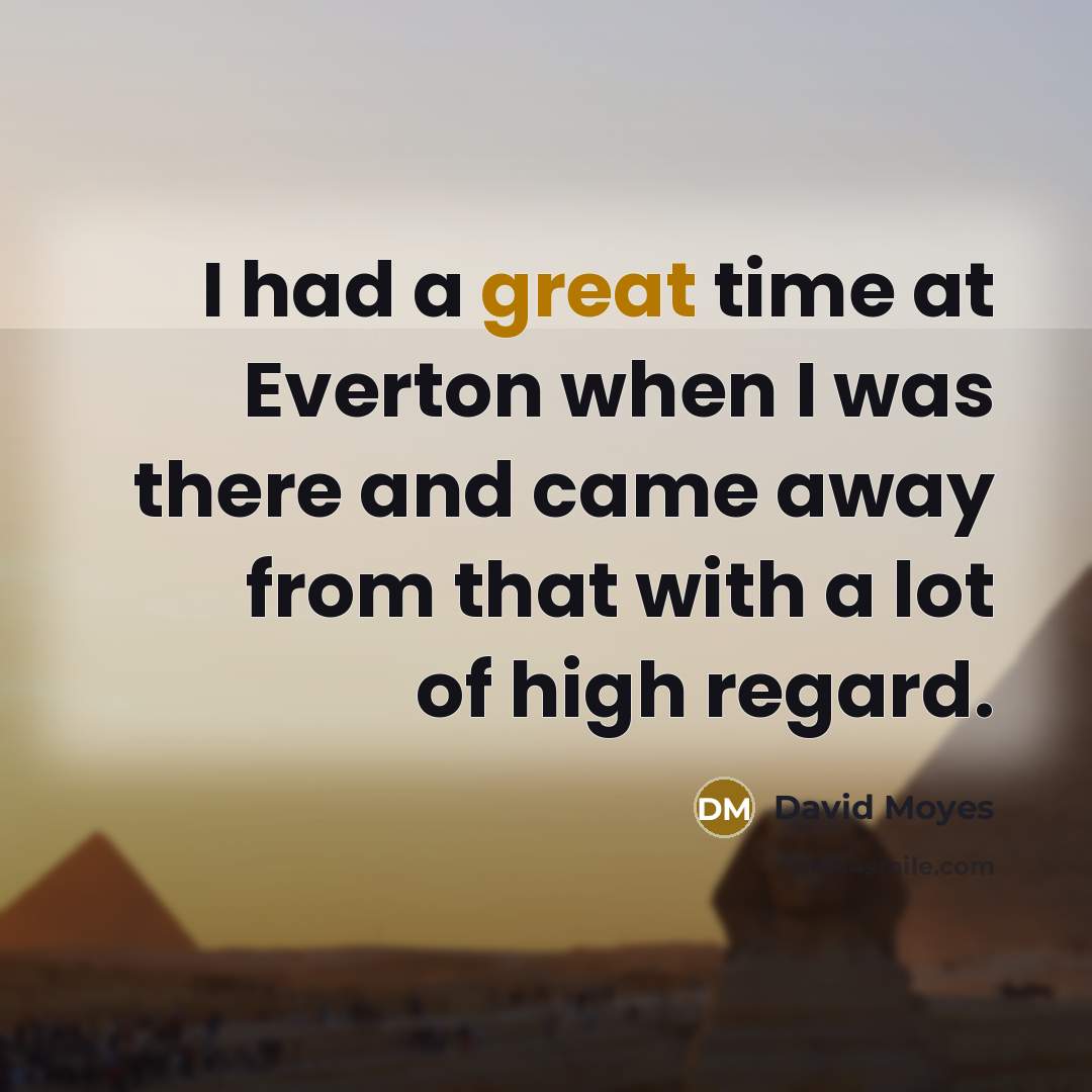 “I had a great time at Everton when I was…” quote by David Moyes
