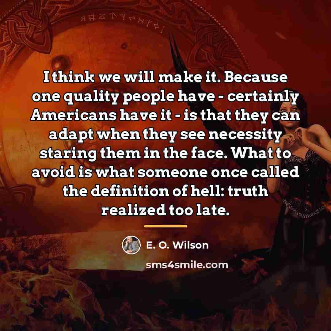 “I think we will make it. Because one quality people…” quote by E. O. Wilson