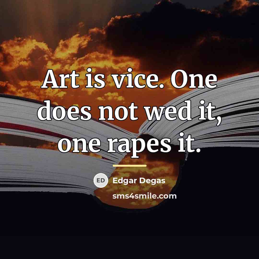 “Art is vice. One does not wed it, one rapes…” quote by Edgar Degas