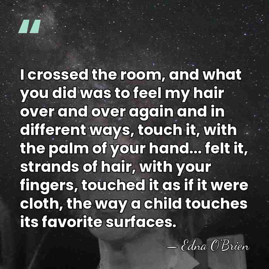 I crossed the room, and what you did was to feel my&hellip; - Edna O'Brien
