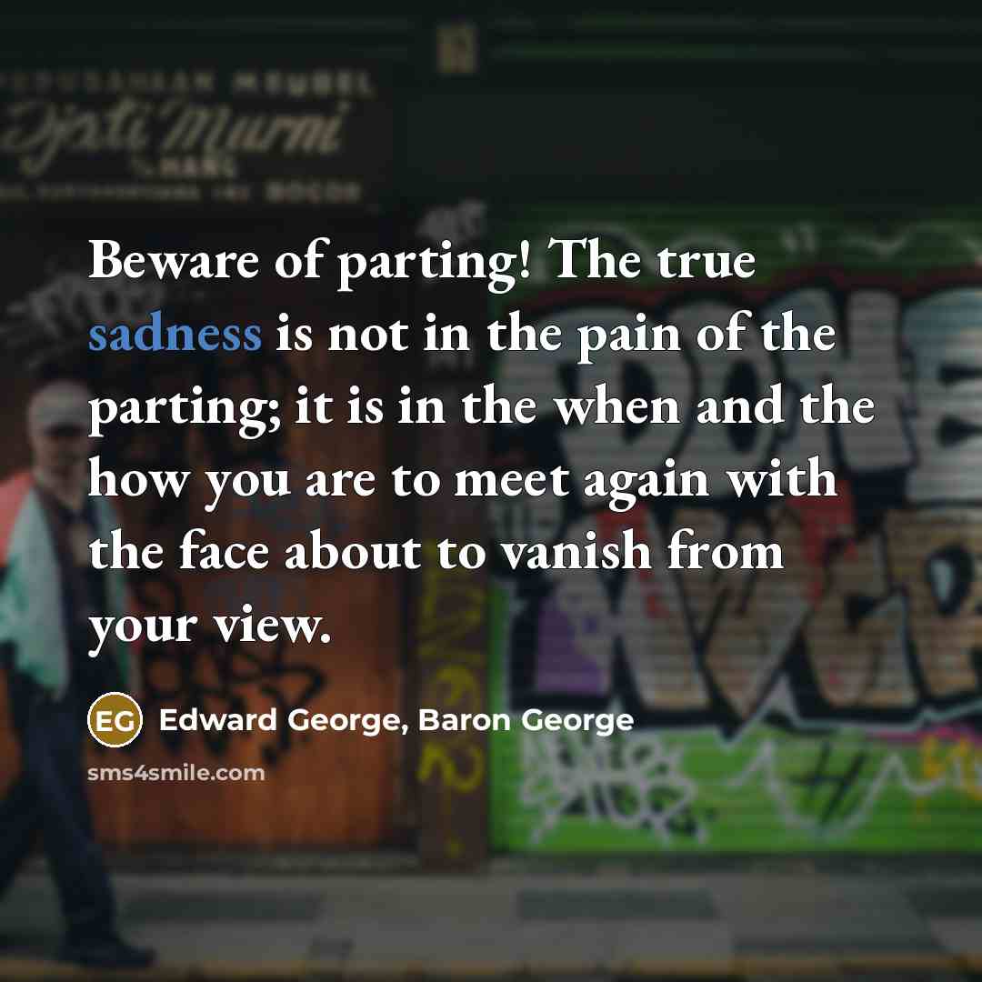 “Beware of parting! The true sadness is not in the…” quote by Edward George, Baron George