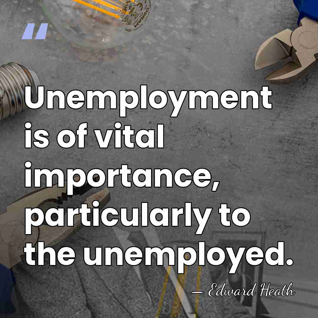 Unemployment is of vital importance, particularly to the unemployed. - Edward Heath
