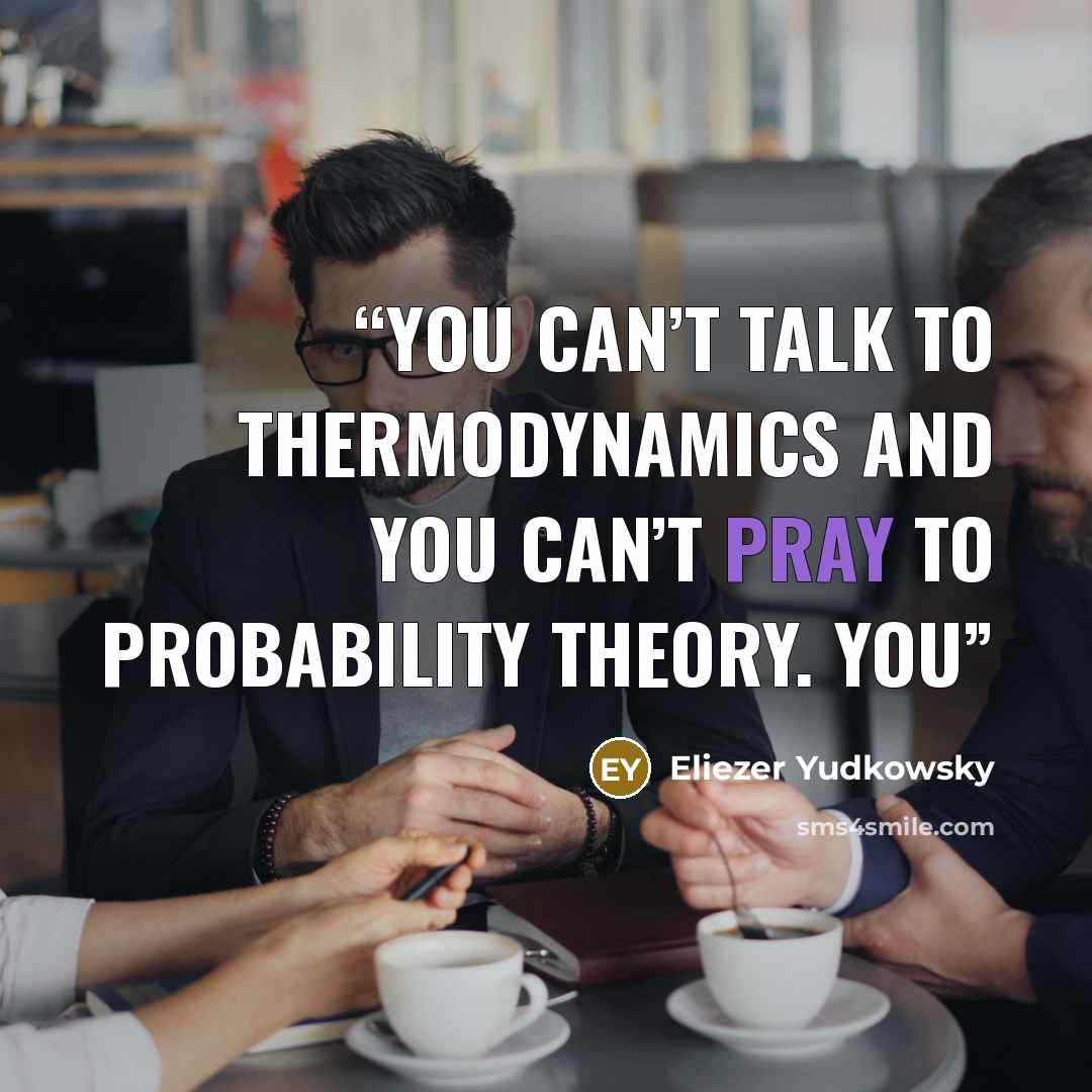 “You can’t talk to thermodynamics and you can’t pray to probability theory. You” quote by Eliezer Yudkowsky