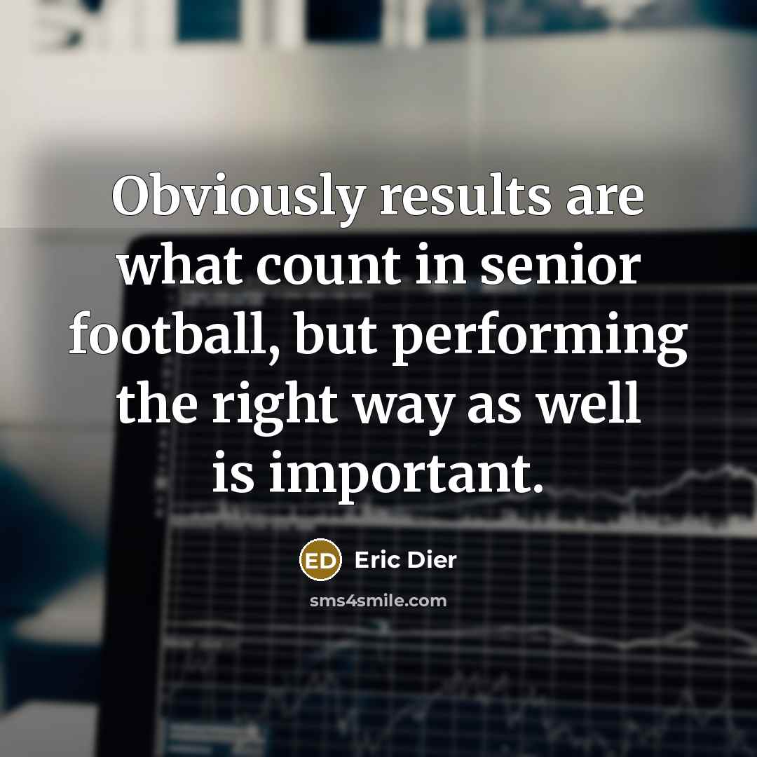 “Obviously results are what count in senior football, but performing…” quote by Eric Dier