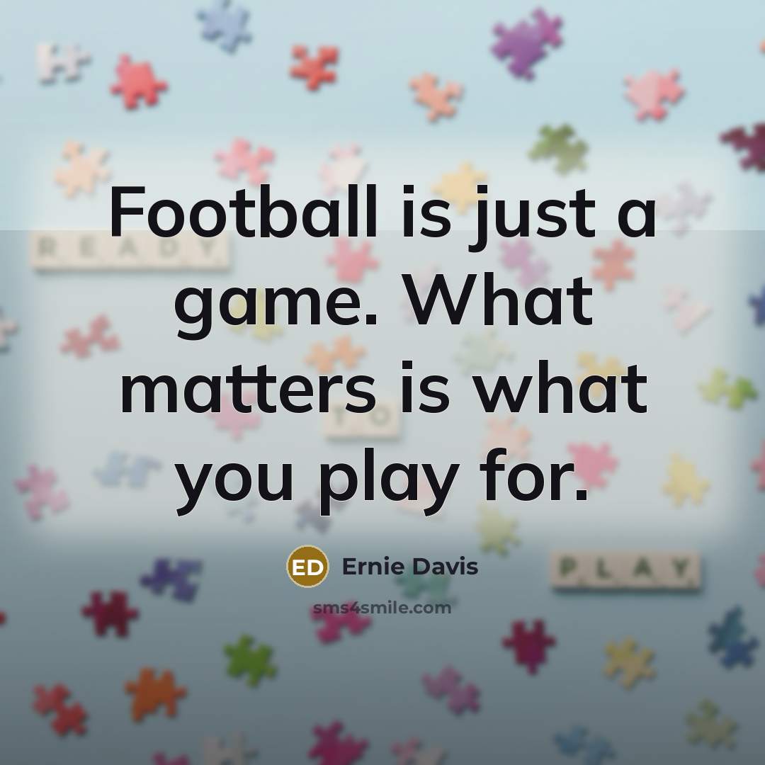 “Football is just a game. What matters is what you…” quote by Ernie Davis
