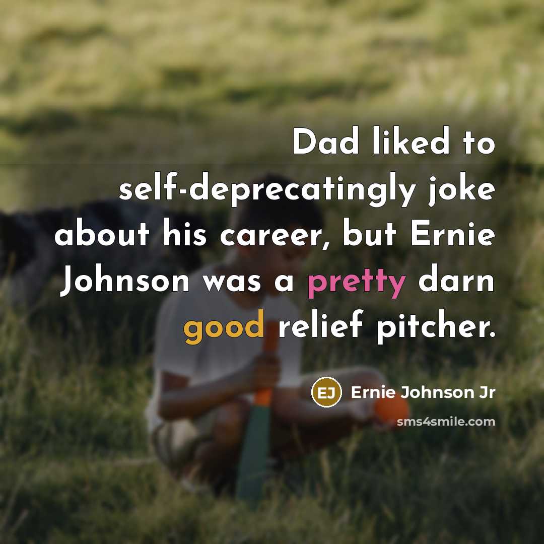 “Dad liked to self-deprecatingly joke about his career, but Ernie Johnson was a pretty darn good relief pitcher.” quote by Ernie Johnson Jr