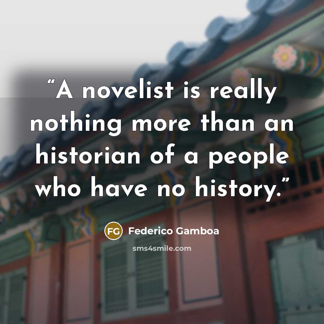 “A novelist is really nothing more than an historian of a people who have no history.” quote by Federico Gamboa
