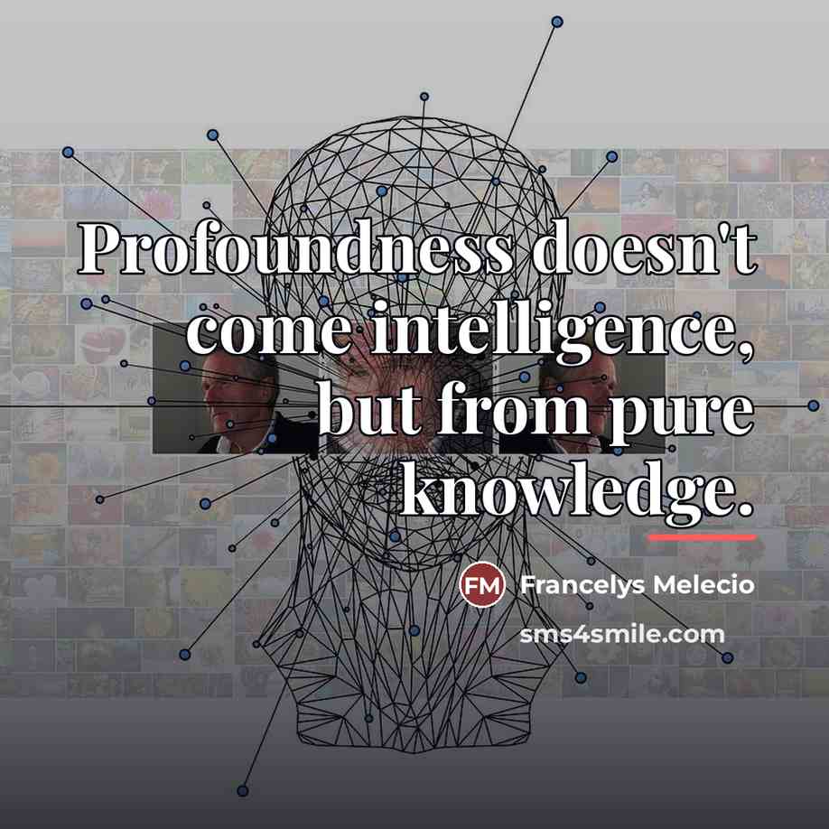 “Profoundness doesn't come intelligence, but from pure knowledge.…” quote by Francelys Melecio