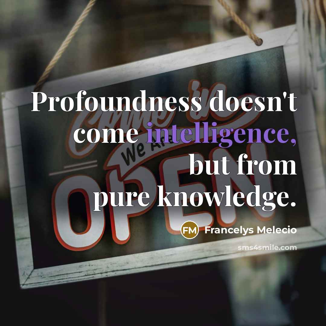 “Profoundness doesn't come intelligence, but from pure knowledge.” quote by Francelys Melecio