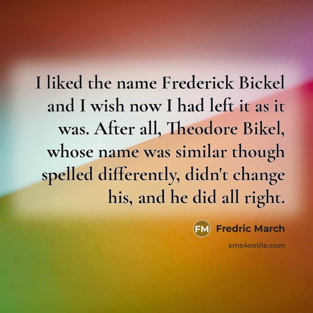 “I liked the name Frederick Bickel and I wish now…” quote by Fredric March