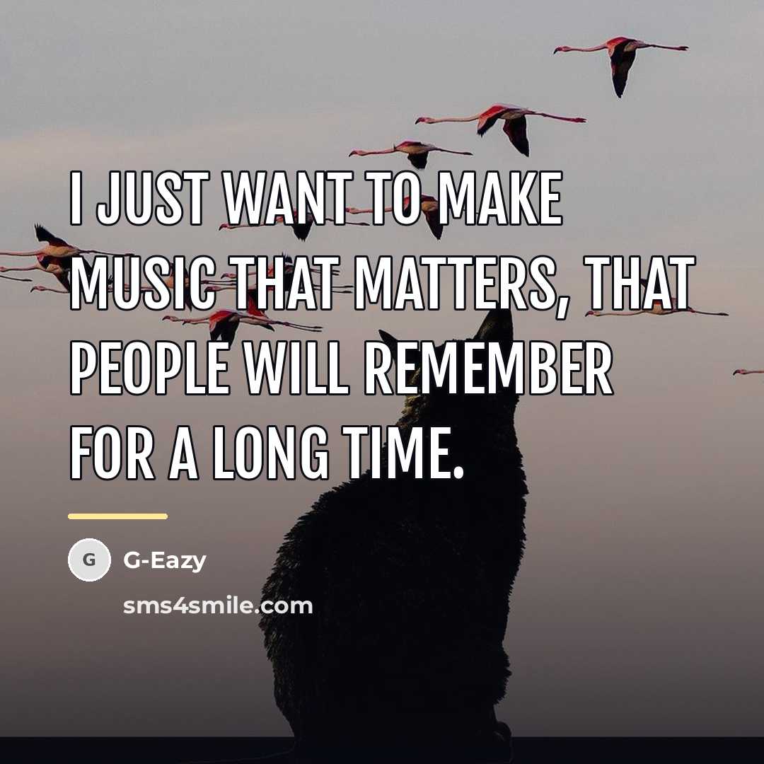 “I just want to make music that matters, that people…” quote by G-Eazy