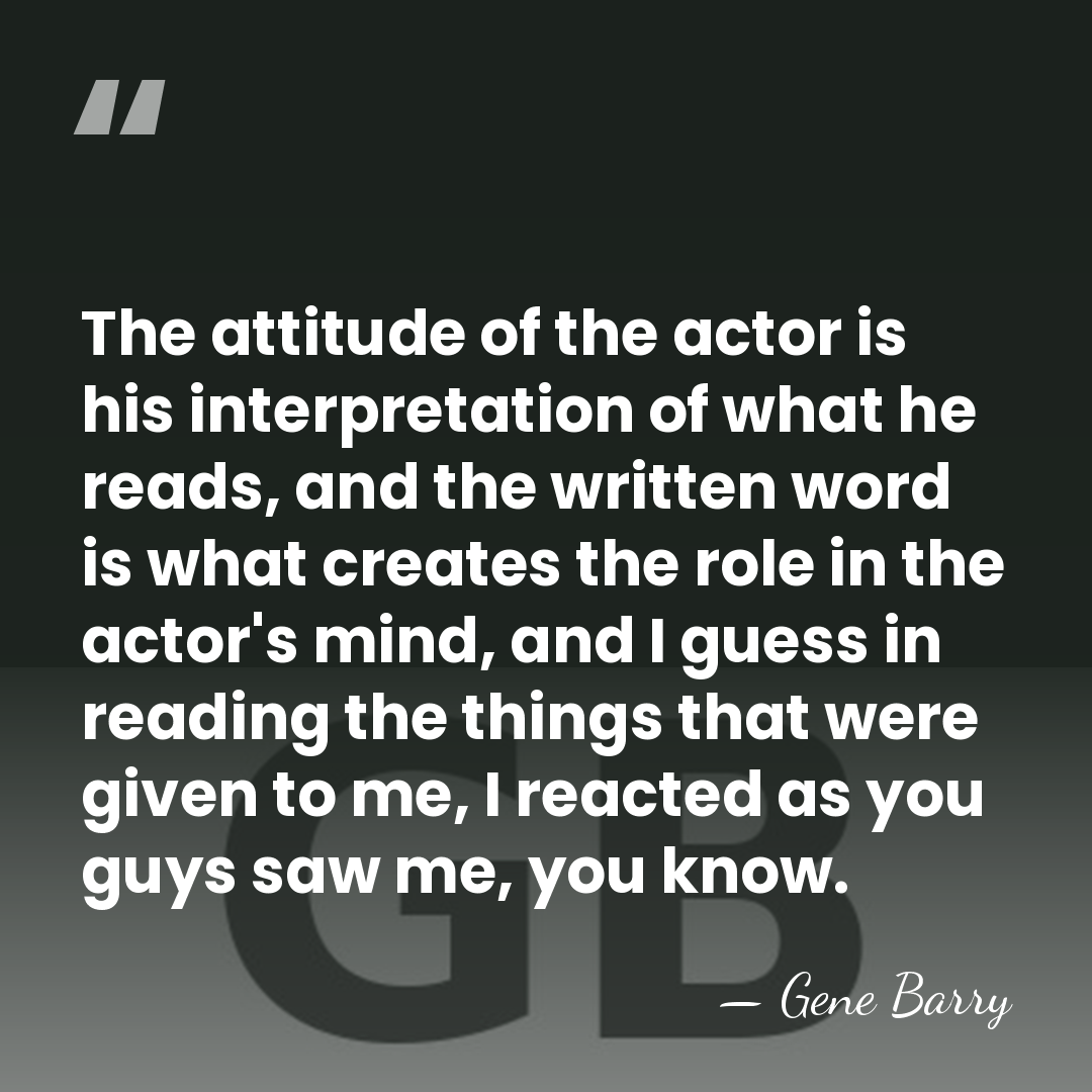 The attitude of the actor is his interpretation of what he reads,&hellip; - Gene Barry