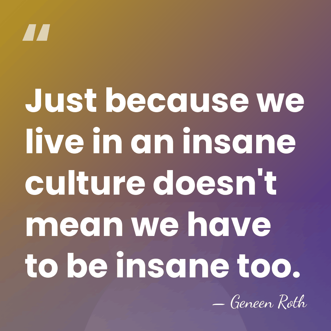 Just because we live in an insane culture doesn't mean we have&hellip; - Geneen Roth