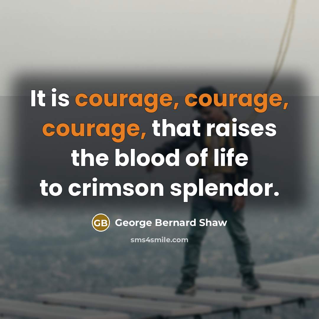 “It is courage, courage, courage, that raises the blood of…” quote by George Bernard Shaw
