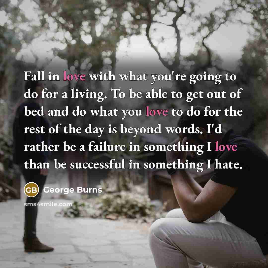 “Fall in love with what you're going to do for…” quote by George Burns