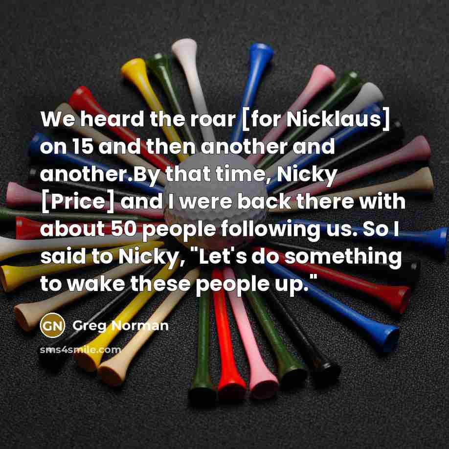 “We heard the roar [for Nicklaus] on 15 and then…” quote by Greg Norman