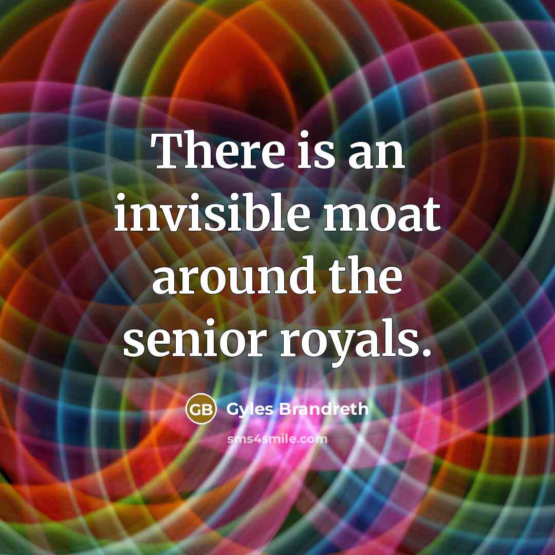 “There is an invisible moat around the senior royals.…” quote by Gyles Brandreth