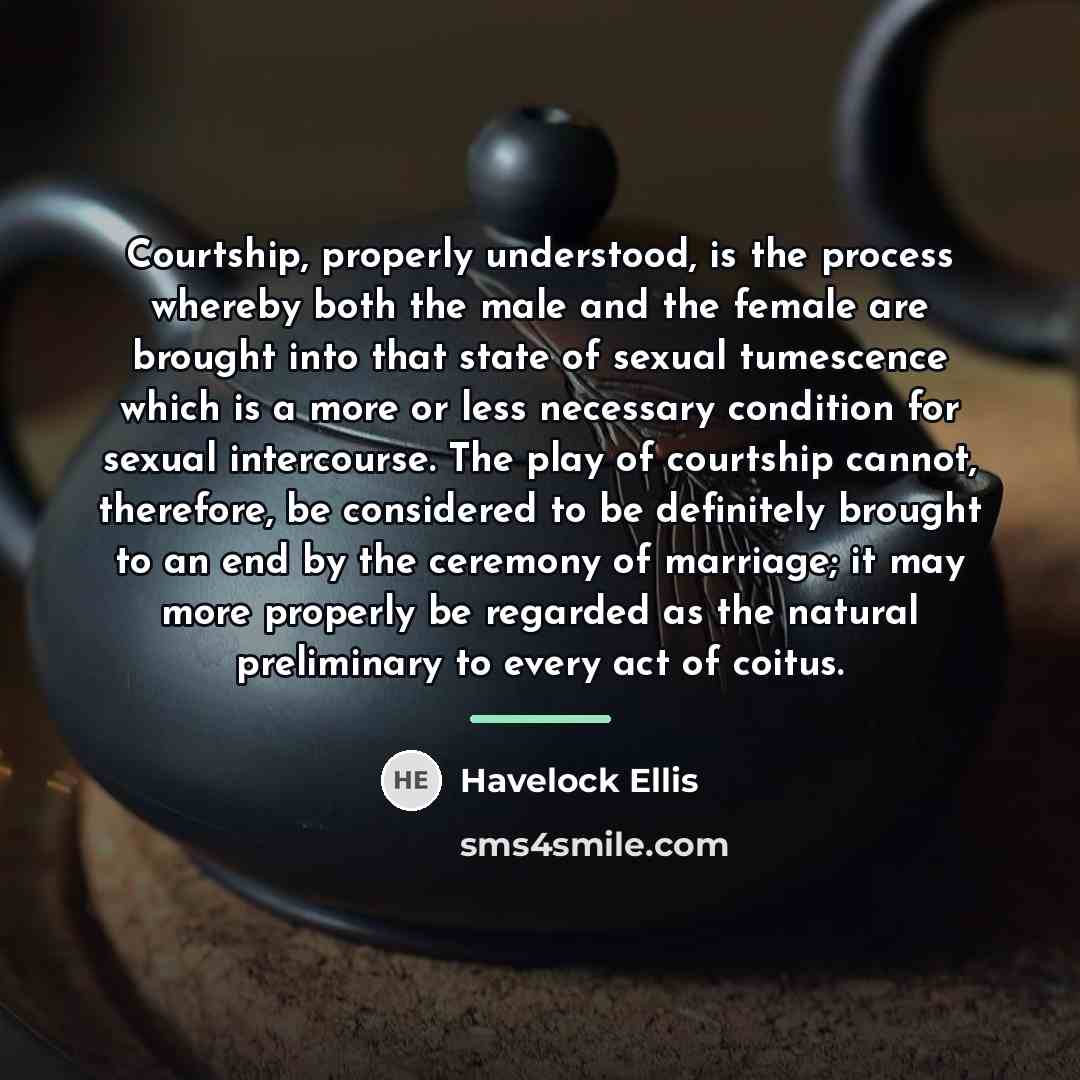 “Courtship, properly understood, is the process whereby both the male…” quote by Havelock Ellis