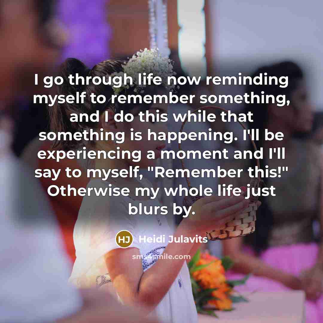 “I go through life now reminding myself to remember something,…” quote by Heidi Julavits