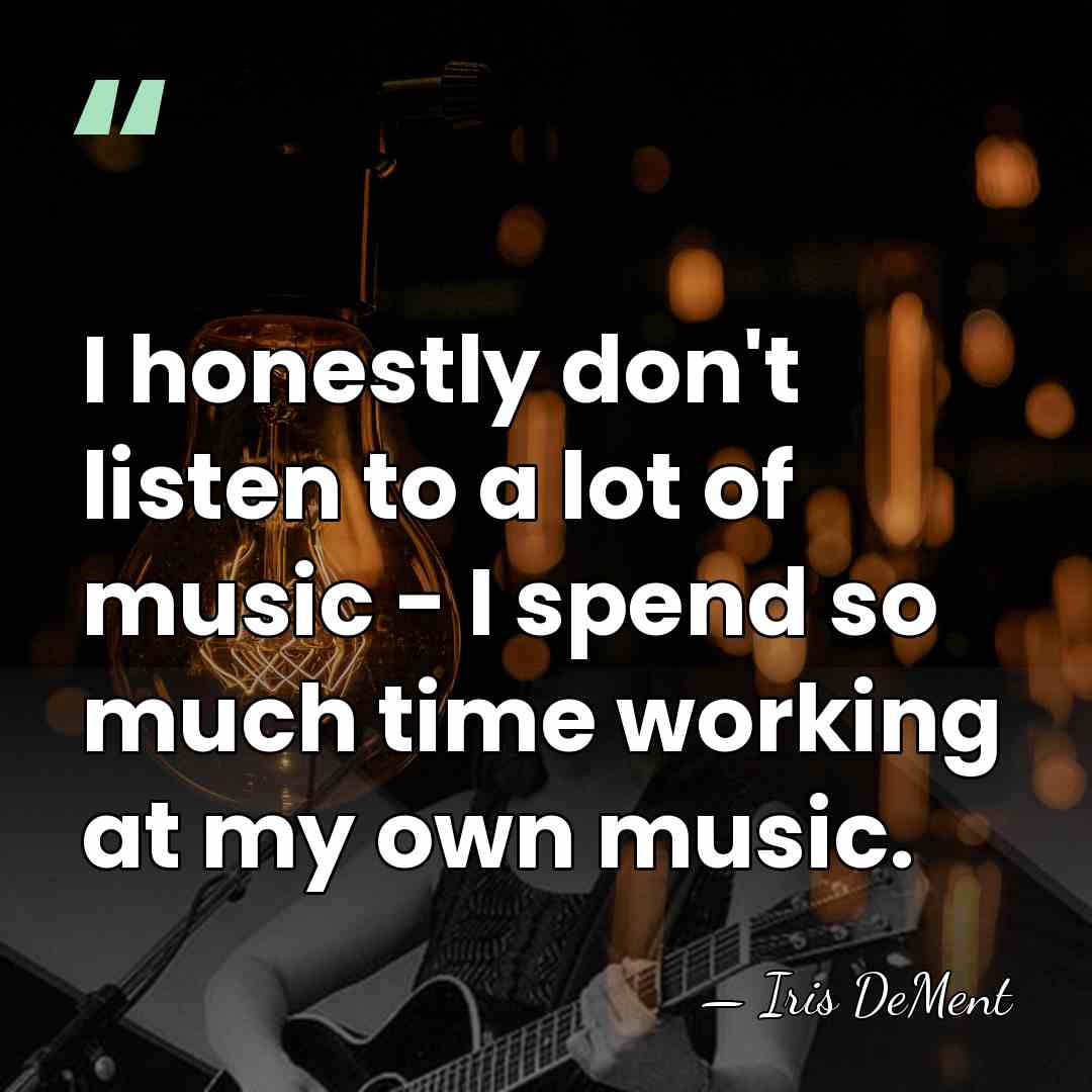 I honestly don't listen to a lot of music - I spend&hellip; - Iris DeMent