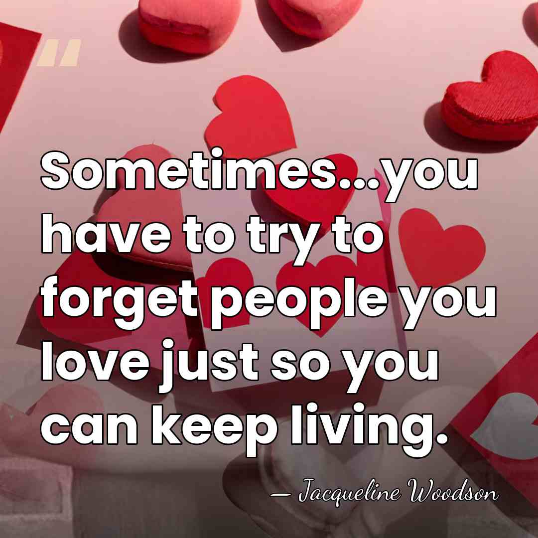 Sometimes...you have to try to forget people you love just so you&hellip; - Jacqueline Woodson