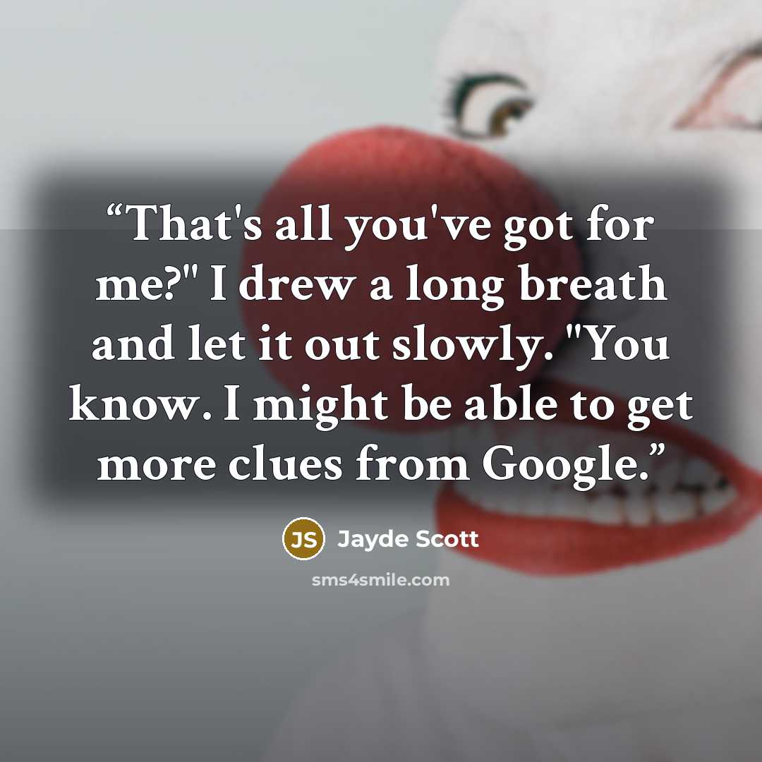 “That's all you've got for me?" I drew a long breath and let it out slowly. "You know. I might be able to get more clues from Google.” quote by Jayde Scott