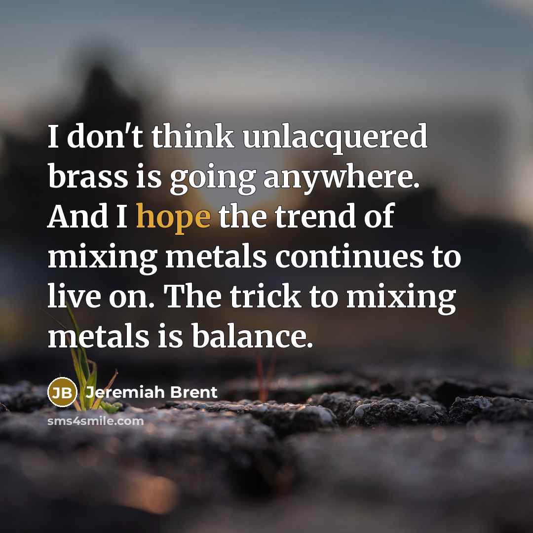 “I don't think unlacquered brass is going anywhere. And I…” quote by Jeremiah Brent