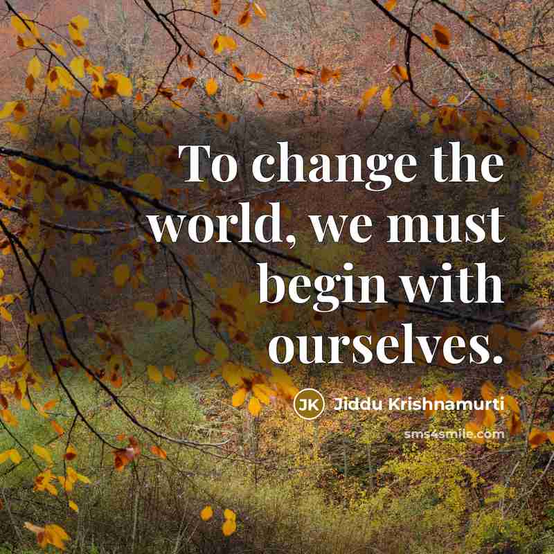 “To change the world, we must begin with ourselves.” quote by Jiddu Krishnamurti
