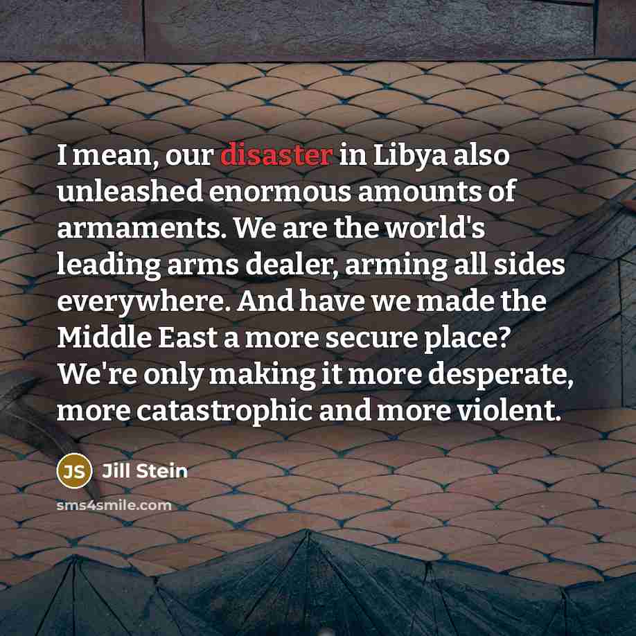 “I mean, our disaster in Libya also unleashed enormous amounts…” quote by Jill Stein