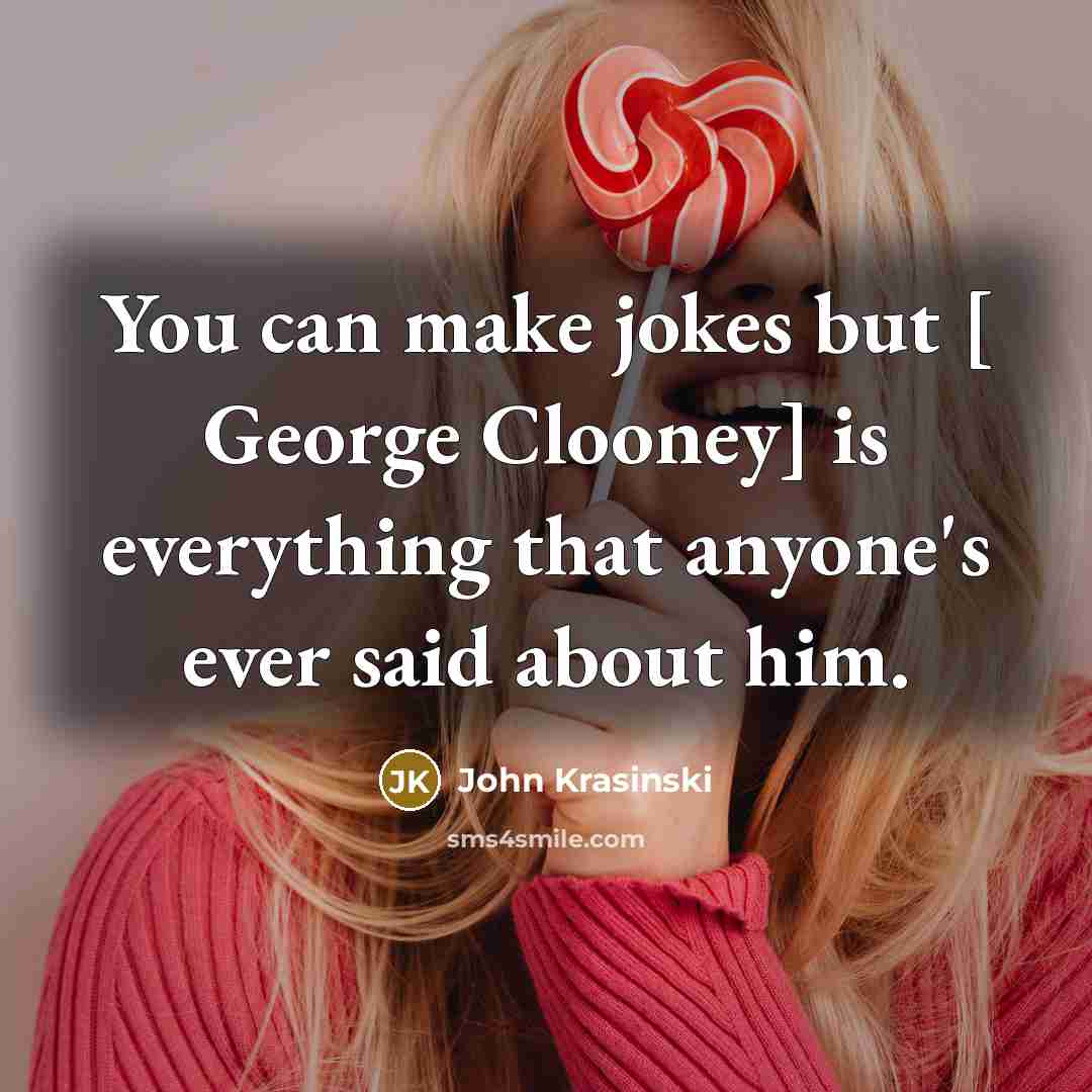 “You can make jokes but [ George Clooney] is everything…” quote by John Krasinski